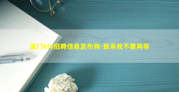 厦门ktv招聘信息发布网-联系我不要再等